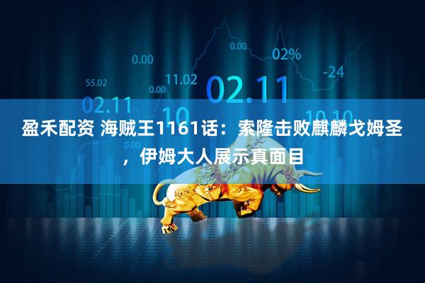 盈禾配资 海贼王1161话：索隆击败麒麟戈姆圣，伊姆大人展示真面目