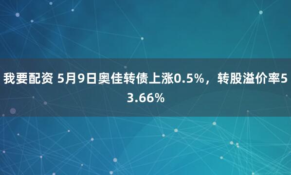我要配资 5月9日奥佳转债上涨0.5%，转股溢价率53.66%