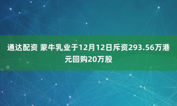 通达配资 蒙牛乳业于12月12日斥资293.56万港元回购20万股